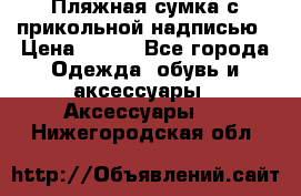 Пляжная сумка с прикольной надписью › Цена ­ 200 - Все города Одежда, обувь и аксессуары » Аксессуары   . Нижегородская обл.